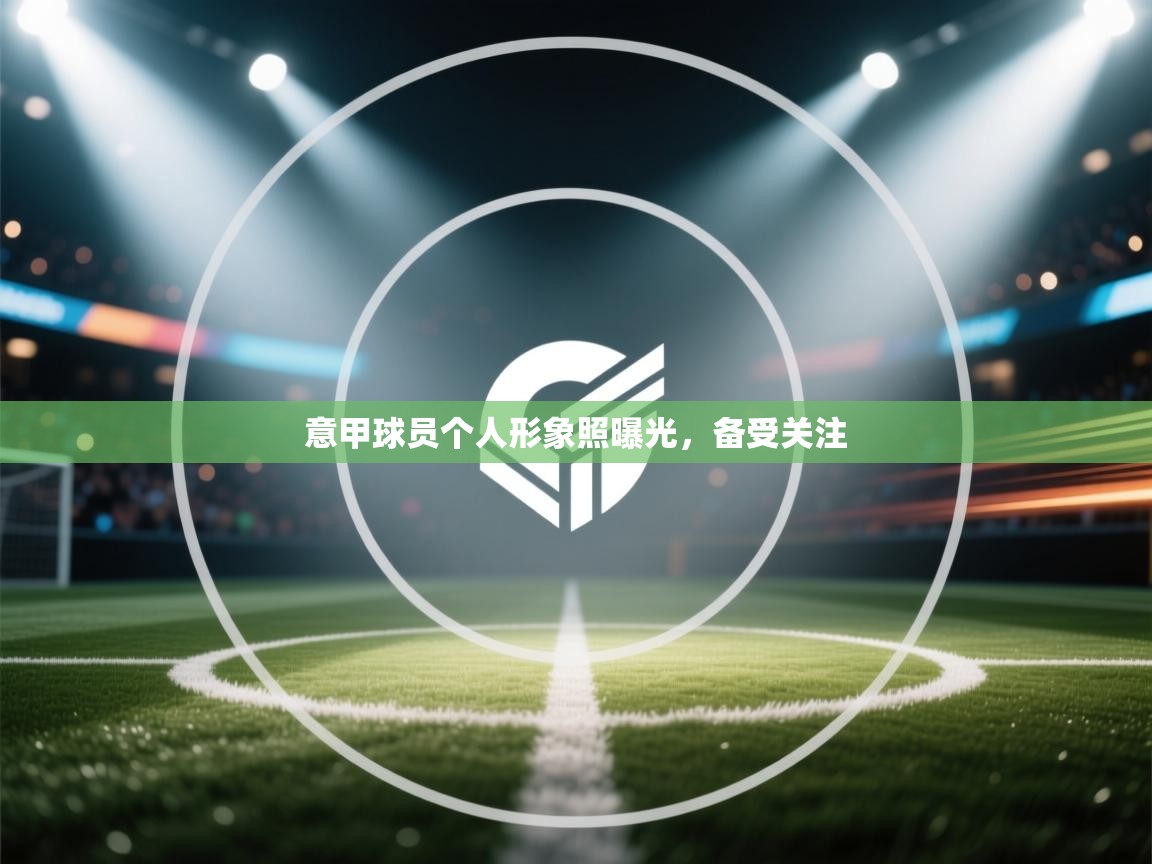 意甲球员个人形象照曝光，备受关注  第1张