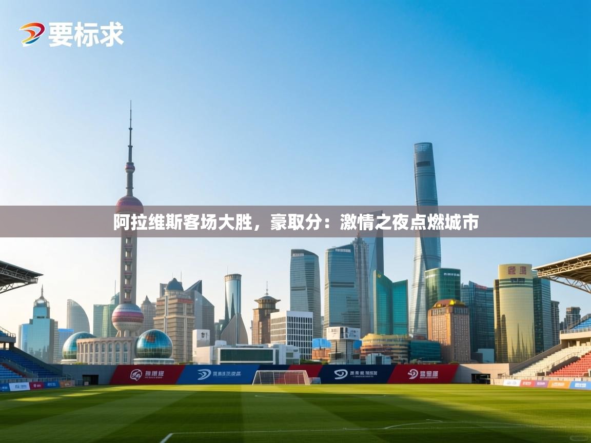 阿拉维斯客场大胜，豪取分：激情之夜点燃城市  第2张