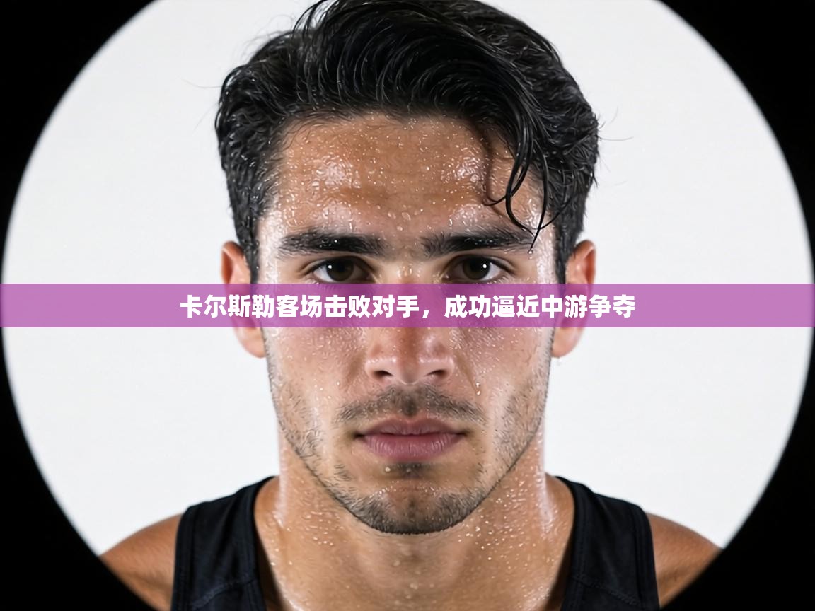 卡尔斯勒客场击败对手,成功逼近中游争夺 第1张